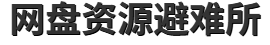 网盘资源避难所-综合网盘资源站